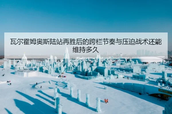 瓦尔霍姆奥斯陆站再胜后的跨栏节奏与压迫战术还能维持多久