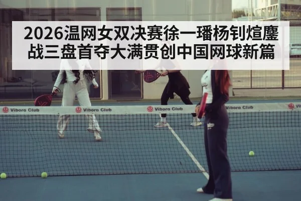 2026温网女双决赛徐一璠杨钊煊鏖战三盘首夺大满贯创中国网球新篇