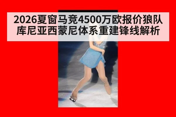 2026夏窗马竞4500万欧报价狼队库尼亚西蒙尼体系重建锋线解析