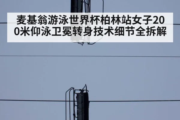 麦基翁游泳世界杯柏林站女子200米仰泳卫冕转身技术细节全拆解