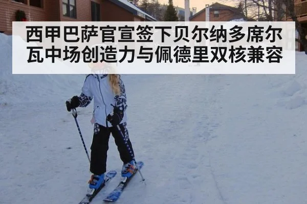西甲巴萨官宣签下贝尔纳多席尔瓦中场创造力与佩德里双核兼容
