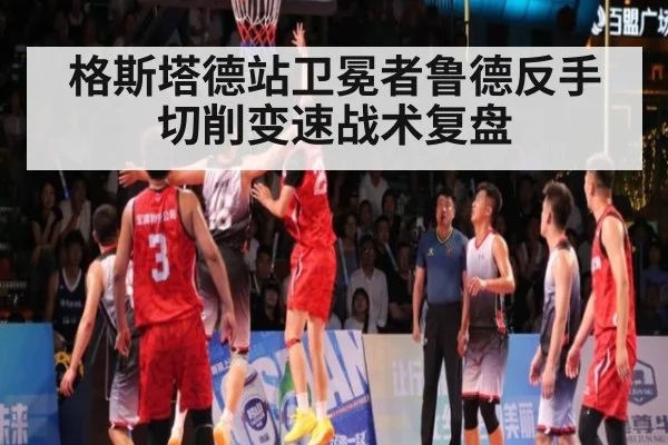 格斯塔德站卫冕者鲁德反手切削变速战术复盘