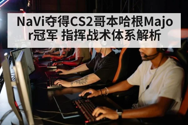 NaVi夺得CS2哥本哈根Major冠军 指挥战术体系解析