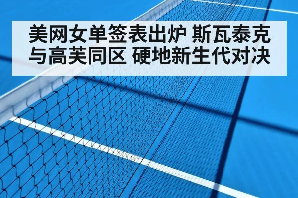 美网女单签表出炉 斯瓦泰克与高芙同区 硬地新生代对决